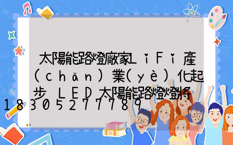 太陽能路燈廠家LiFi產(chǎn)業(yè)化起步 LED太陽能路燈燈將